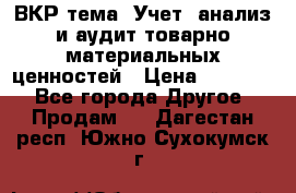 ВКР тема: Учет, анализ и аудит товарно-материальных ценностей › Цена ­ 16 000 - Все города Другое » Продам   . Дагестан респ.,Южно-Сухокумск г.